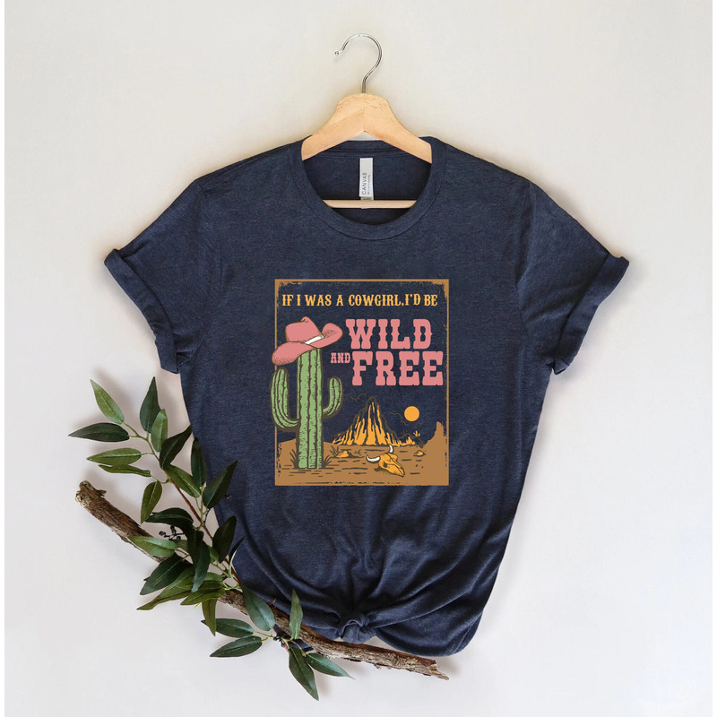 If I Was A Cowgirl I'd Be Wild and Free Shirt, Cowgirl Shirt, Country Shirt, Southern Shirt,Western Shirt,Retro Distressed Aesthetic,Cowgirl.jpg