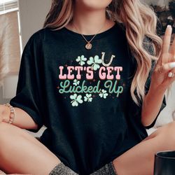 lets get lucked up, st patricks day shirt women, st patricks day, st pattys day shirt women, drinking shirt, lets day dr