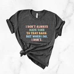 i dont have time to text back but when i do i dont shirt, funny unisex tshirt, funny graphic tee, offensive shirt, funny