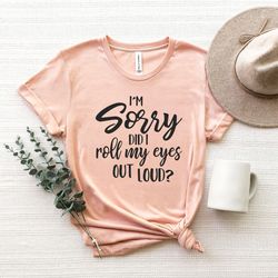 im sorry did i roll my eyes out loud t shirt, sarcastic slogan shirts, meme inspired shirt, sarcastic shirt, womens cute
