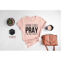 how can i pray for you today shirt, christian t-shirt, faith tee, religious shirt, waymaker shirt, christian gift, churc