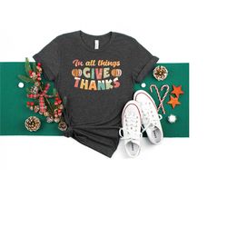 in all things give thanks shirt ,thanksgiving shirt, family thanksgiving dinner gift, thankful t-shirt