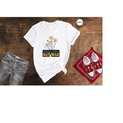 make love not war shirt, anti war tee, human right shirt, peace shirt, stop war shirt, anti war shirt, hippie shirt, pea