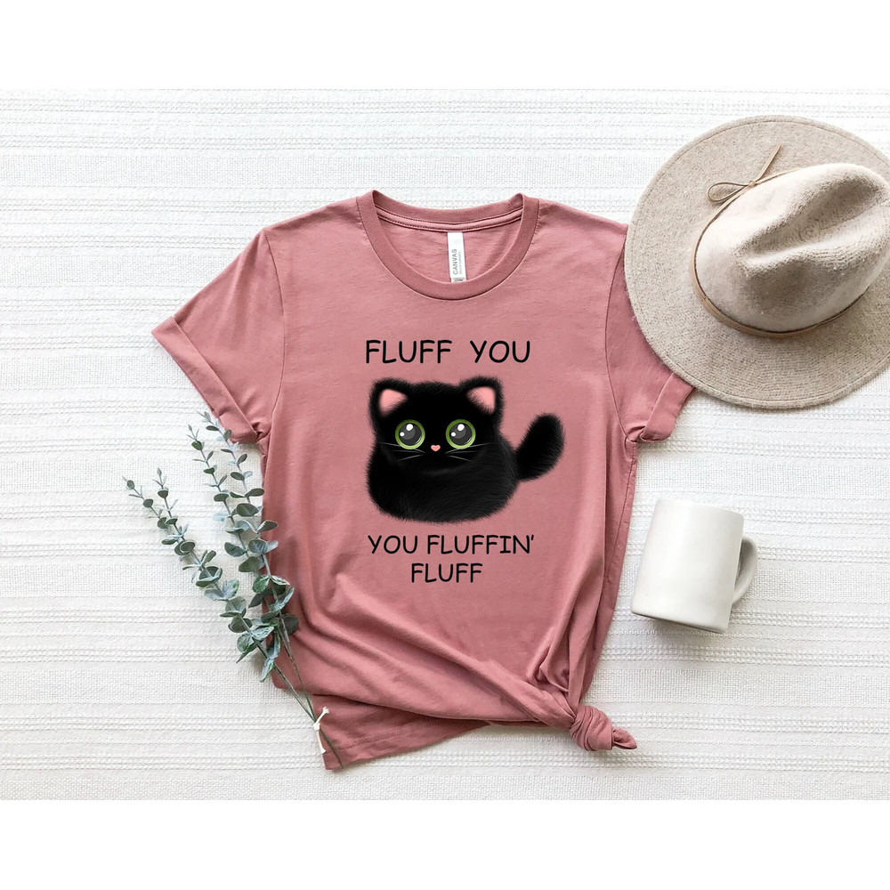 Fluff You You Fluffin Fluff Shirt, Funny Cat Shirt, Fluff You Shirt, Funny Sarcastic Shirt, Funny Women Shirt, Funny Gift Shirt, Cat Shirt.jpg