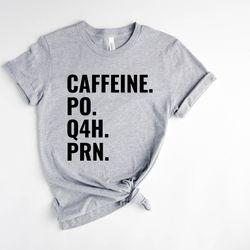 caffeine po q4h prn shirt, nurse life shirt, prn nurse shirt, funny nurse tshirt, gift for nurse, healthcare worker shir