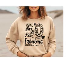 50 fabulous sweatshirt, 50th birthday shirt, 50 and fabulous leopard shirt, fifty birthday shirt, fifty and fabulous shi