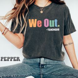 we out teacher shirt, teacher shirt, school shirt, end of school year teacher shirt, end of the year tee,last day of sch