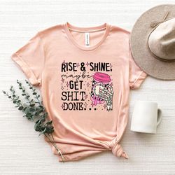 rise and shine maybe get shit done shirt, get it done shirt, do it shirt,motivational shirt