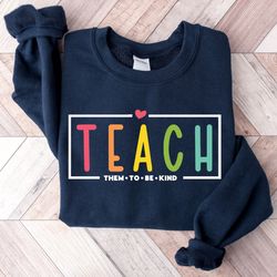 teach them to be kind shirt, teacher sweatshirt, elementary school teacher shirt, teacher appreciation gift, back to sch