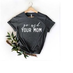 go ask your mom shirt, dad life, funny dad shirt, father's day gift t-shirt, plus size dad shirt, 4xl 5xl shirt