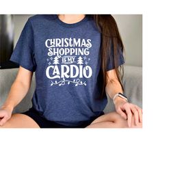 christmas shopping is my cardio shirt, christmas shopping shirt, cardio shirt, merry christmas tee, holiday shopping, sh