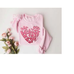 we love because he first loved us sweatshirt, valentine sweatshirt, heart shirt, gift for valentina, christian sweatshir