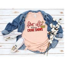 first coffee then crime shows, crime show lover gift, criminal minds shirt, crime show tshirt, crime show fan gift idea