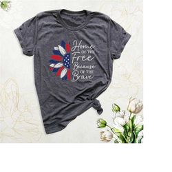 4th of july shirt, home of the free because of the brave, sunflower america shirt, america land of free shirt, independe