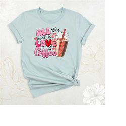 valentine coffee shirt, valentines day shirt, all you need is love and coffee tee, coffee lover shirt, cute heart shirt,