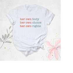 her own body her own choice her own rights shirt, feminist shirt, activist shirt, women rights shirt, my body my choice,
