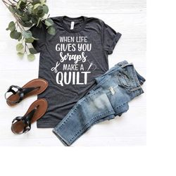 when life gives you scraps make a quilt shirt, funny sewing tee, seamstress shirt, quilting shirt, quilter gift, quiltin