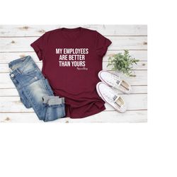 my employees are better than yours shirt, boss shirt, girl boss shirt, entrepreneur shirt, funny boss shirt, boss lady s