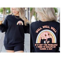 well, well, well, if it isn't the problems i tried to escape by taking a nap sweatshirt, brain sweatshirt, funny mental