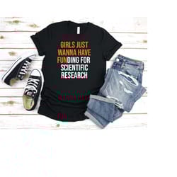 girls just wanna have funding shirt, girl scientist t shirt, scientific research shirt, march for science tee, phd scien