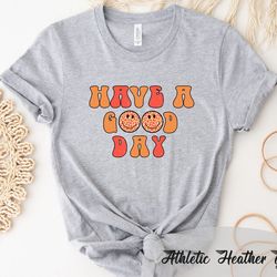 have a good day shirt, good day shirt, motivational shirt, inspirational shirt, positive quote shirt, good vibe shirt, c