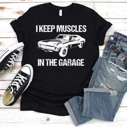 i keep muscles in the garage shirt,car guy gift,mens gift for husband,american classic car shirt,car enthusiast gifts,gi