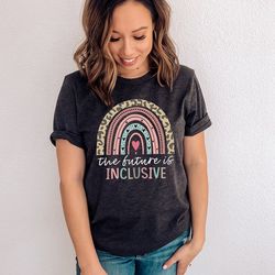 the future is inclusive shirt, special education teacher shirt, neurodiversity shirt, autism awareness shirt, dyslexia s