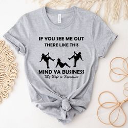 if you see me out there like this mind ya business my wife is expensive shirt, funny husband shirt, sarcastic shirt, fun