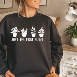 just one more plant sweatshirt, plant lady sweat, plant lover gift, gardening sweatshirt, gardening sweater, plant mom s