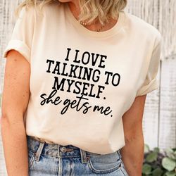 i love talking to myself she gets me, shirts with sayings, funny quotes for women, funny gifts for her, best friend shir
