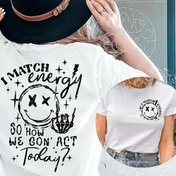 i match energy so how we gon' act today shirt, i match energy t-shirt, i match energy funny shirt,sarcastic shirt, humor