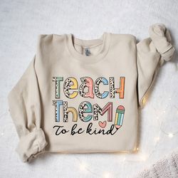 teach them to be kind, teach sweatshirt, teacher sweatshirt, cute teacher gifts, elementary school teacher shirt, group