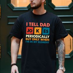 i tell dad jokes periodically but only when im in my element shirt, dad jokes shirt, funny dad shirt, daddy shirt, fathe