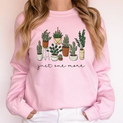 just one more plant sweatshirt, plant lady sweatshirt, gardening sweatshirt gift, crazy plant lady, indoor plant life, p