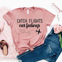 catch flights not feelings shirt, travel shirt, vacation shirt, girls trip shirt, sisters trip, gift for traveler, trip,