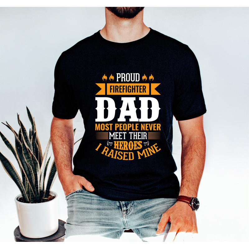 Firefighter Papa Shirt, Proud Firefighter Dad Most People Never Meet Their Heroes I Raised Mine,Fireman Shirt,Fathers Day Shirt,Gift for Dad.jpg