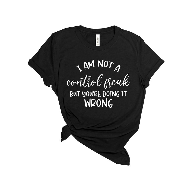 I Am Not A Control Freak-Gifts For Women - Gift for Her-Funny T-Shirt,Sarcasm Tee, Funny Tshirt,Funny Gift For Friend, Funny Quote Shirt.jpg