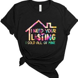 i need your listing i sold all of mine shirt,real estate agent, real estate shirt, real estate shirts ,real estate agent
