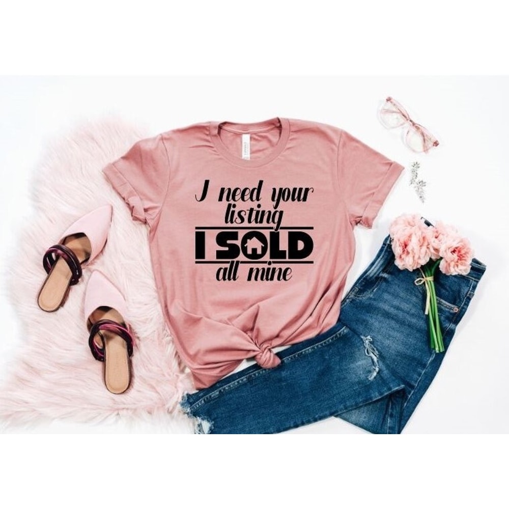 I Need Your Listing I Sold All of Mine Shirt, Realtor Gift Shirt,Real Estate Is My Hustle,Real Estate Agent Gift, Real Estate Agent.jpg