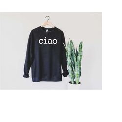 ciao shirt, ciao sweatshirt, italy shirt, ciao hoodie, italian hello tee, ciao bella, italian hello shirt, italy travel