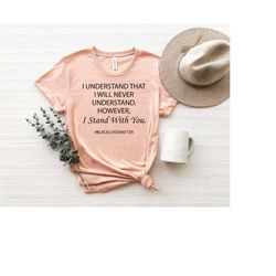 i understand that i will never understand shirt, black lives matter, activist shirt, civil rights shirt, blm shirt, huma
