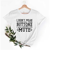i didn't mean to push all your buttons i was just looking for mute t-shirt, funny quotes shirt, funny adult shirt, humor