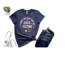 i love the last day of state testing shirt, teacher shirt, testing teacher shirt, new teacher shirt, cute teacher shirt,