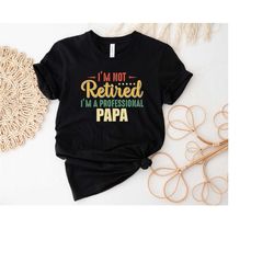 i'm not retired i'm a professional papa shirt, dad shirt, fathers day shirt, gift for dad, dada shirt, daddy shirt, fath