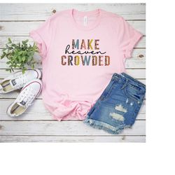 make heaven crowded shirt, faith shirt, bible shirt, religious shirt, heaven shirt, faith tshirt, women shirt, believe s