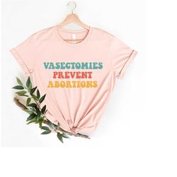 vasectomies prevent abortions shirt, no uterus no opinion shirt, pro choice shirt, feminism shirt, reproductive rights,