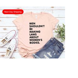 womens rights tshirt, feminist shirt, men shouldnt be making laws about womens bodies, feminism, human rights shirts, ab
