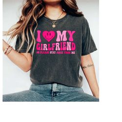 i love my girlfriend so please stay away from me shirt, i love shirt, i heart shirt, valentine's day tee shirt, valentin