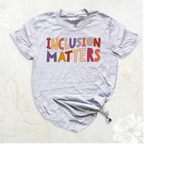 inclusion matters shirt, special education t-shirt, autism awareness shirt, sped teacher gift shirt, mindfulness shirt,