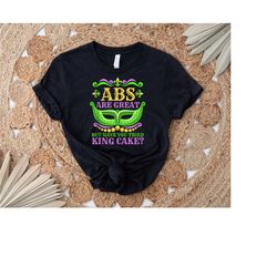 abs are great but have you tried king cake shirt, funny mardi gras shirt, festival shirt, cute festival shirt, mardi gra
